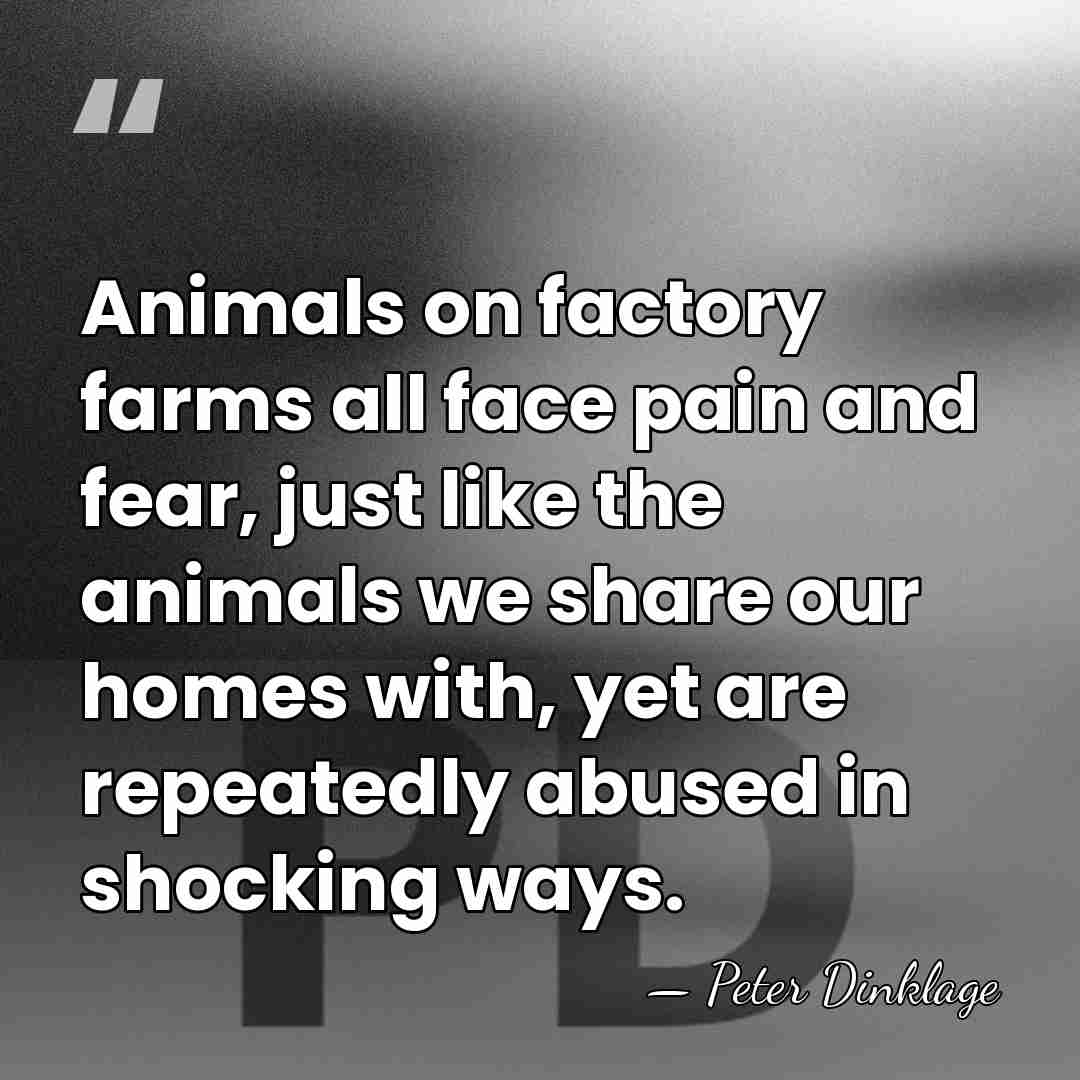 Animals on factory farms all face pain and fear, just like the&hellip; - Peter Dinklage