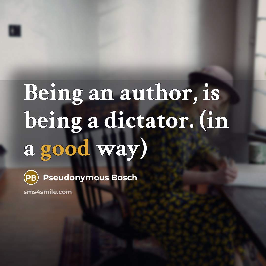 “Being an author, is being a dictator. (in a good…” quote by Pseudonymous Bosch
