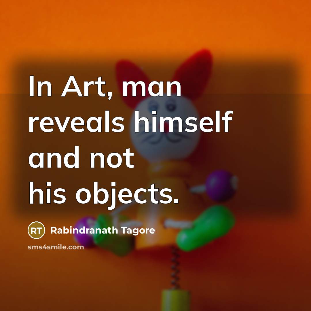 “In Art, man reveals himself and not his objects.…” quote by Rabindranath Tagore