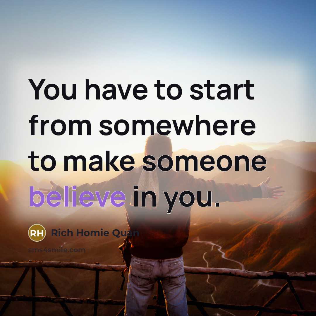 “You have to start from somewhere to make someone believe…” quote by Rich Homie Quan