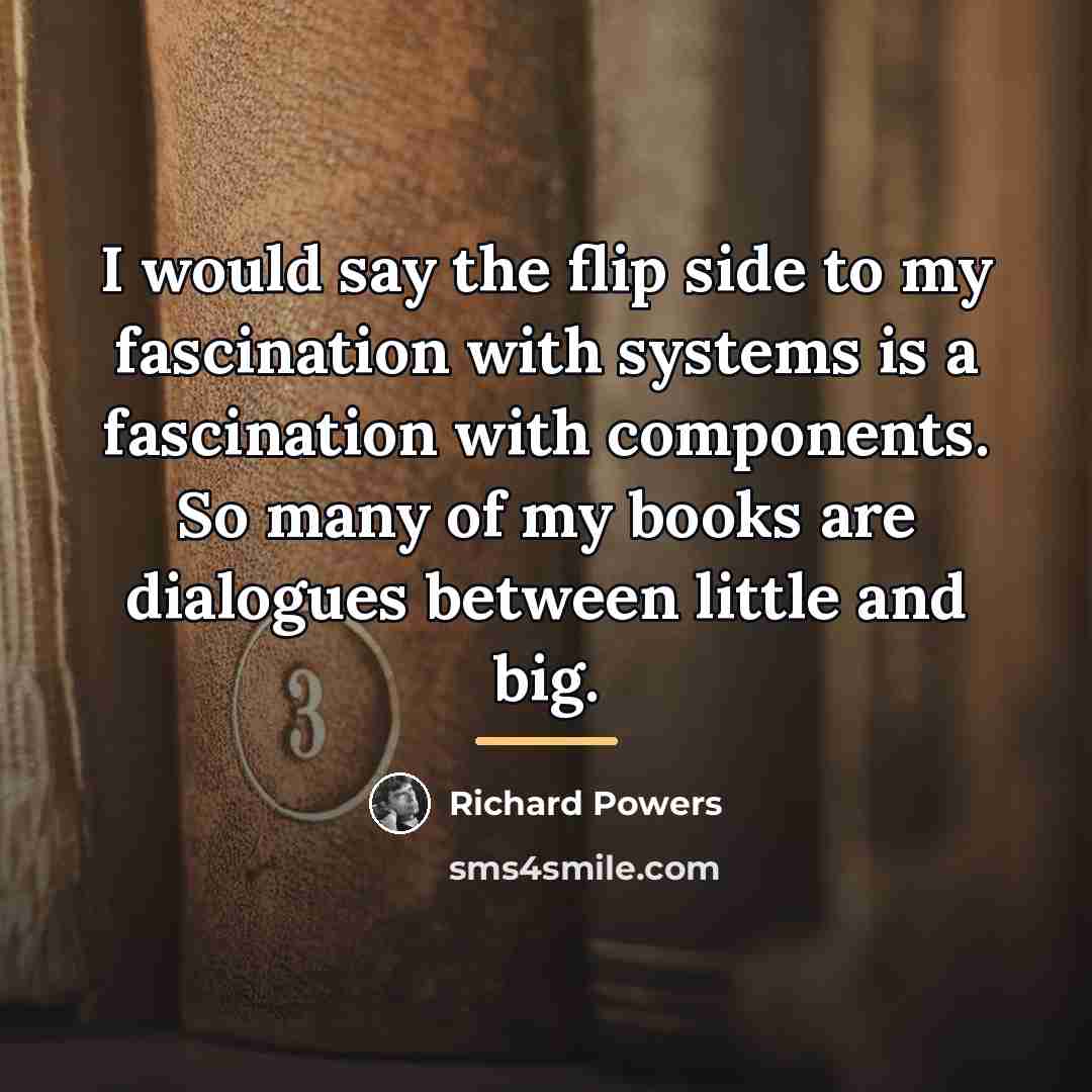 “I would say the flip side to my fascination with…” quote by Richard Powers