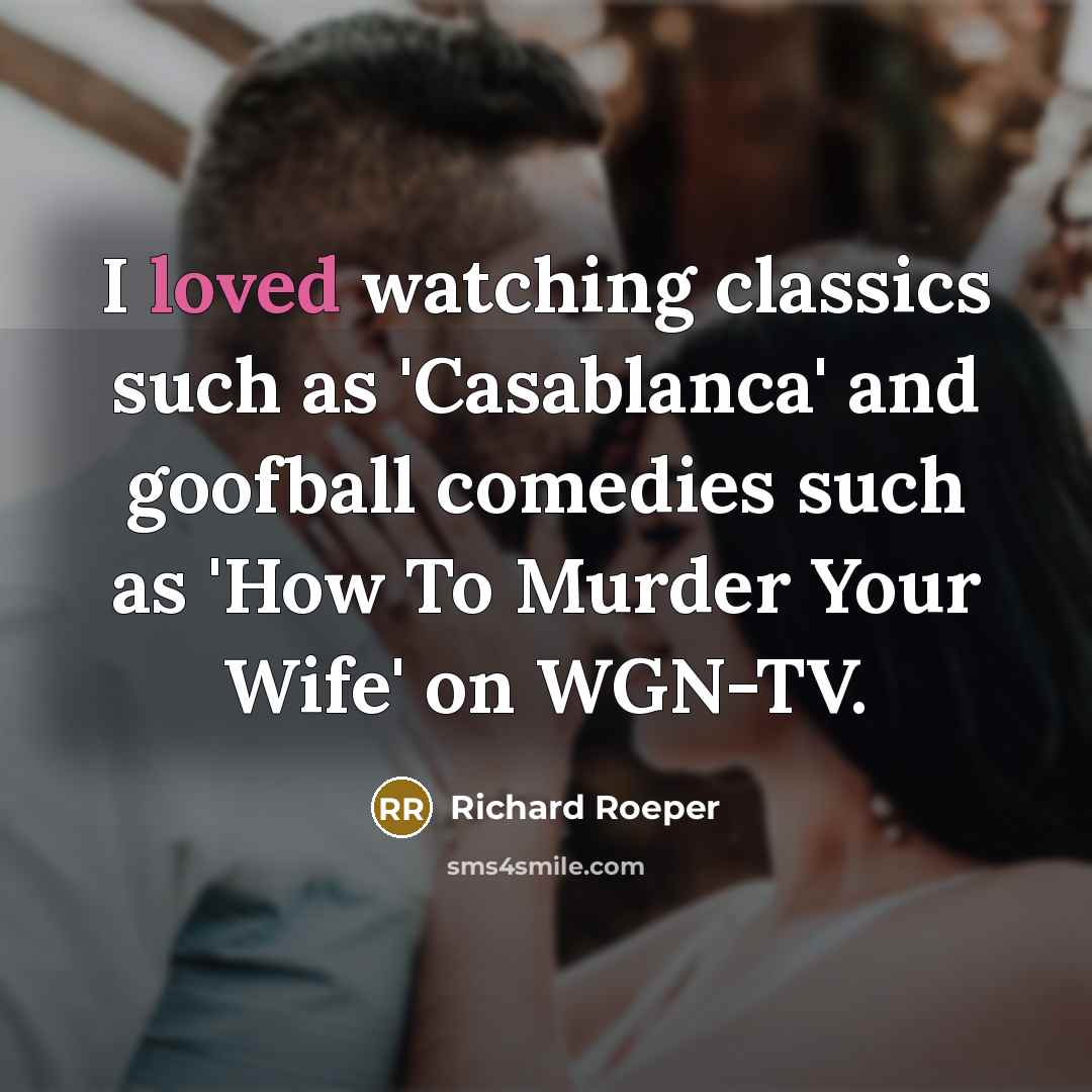 “I loved watching classics such as 'Casablanca' and goofball comedies…” quote by Richard Roeper