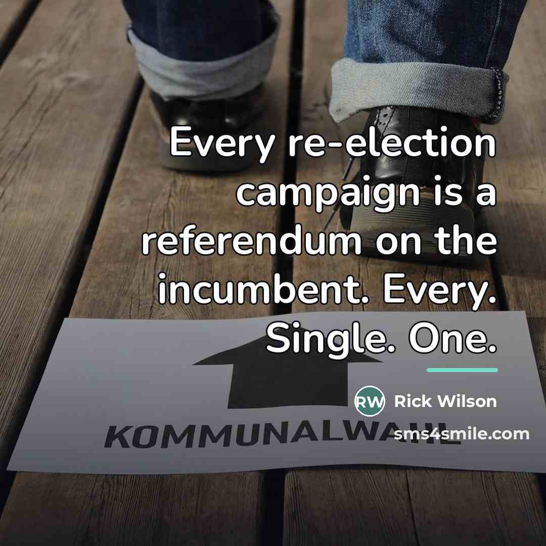 “Every re-election campaign is a referendum on the incumbent. Every.…” quote by Rick Wilson