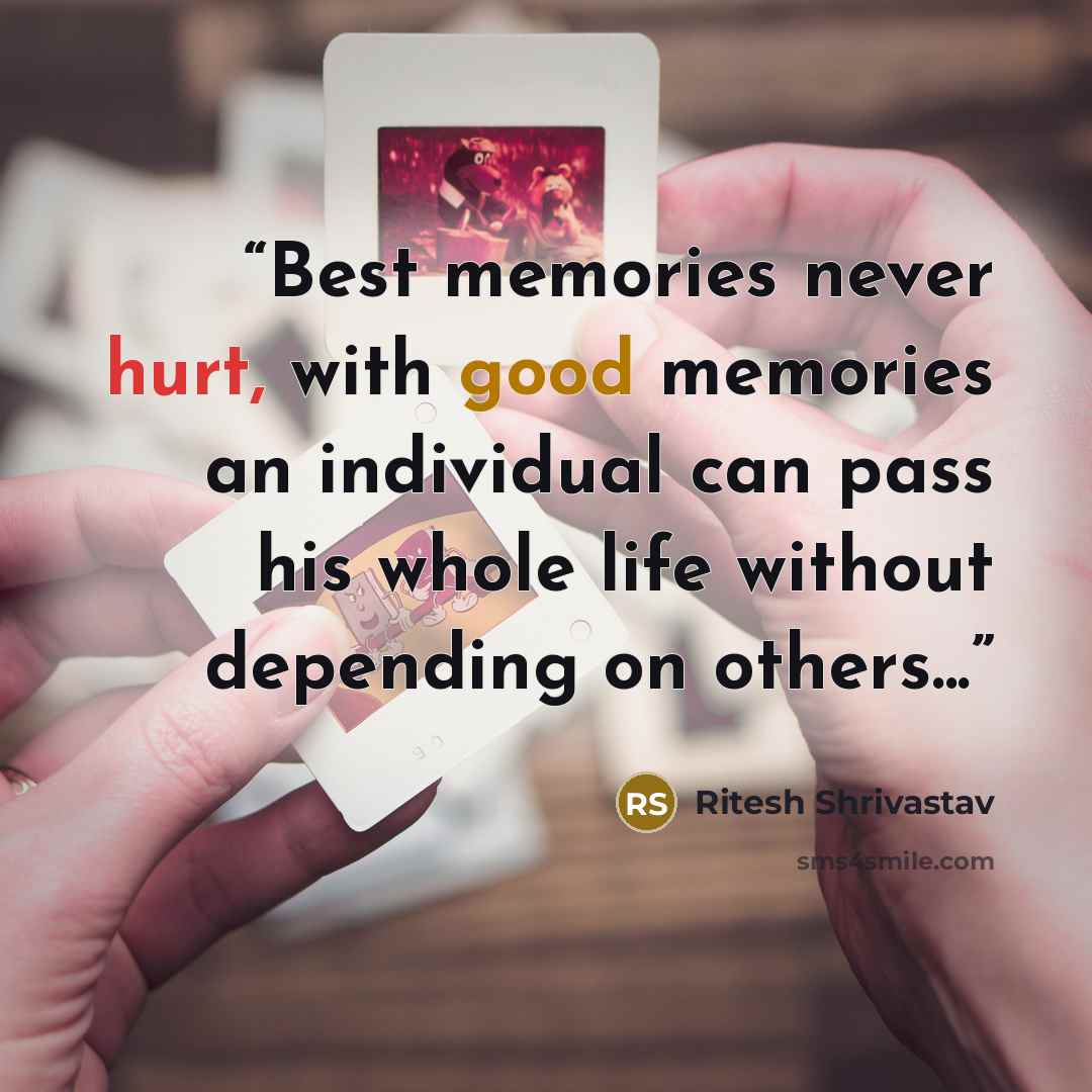 “Best memories never hurt, with good memories an individual can pass his whole life without depending on others...” quote by Ritesh Shrivastav