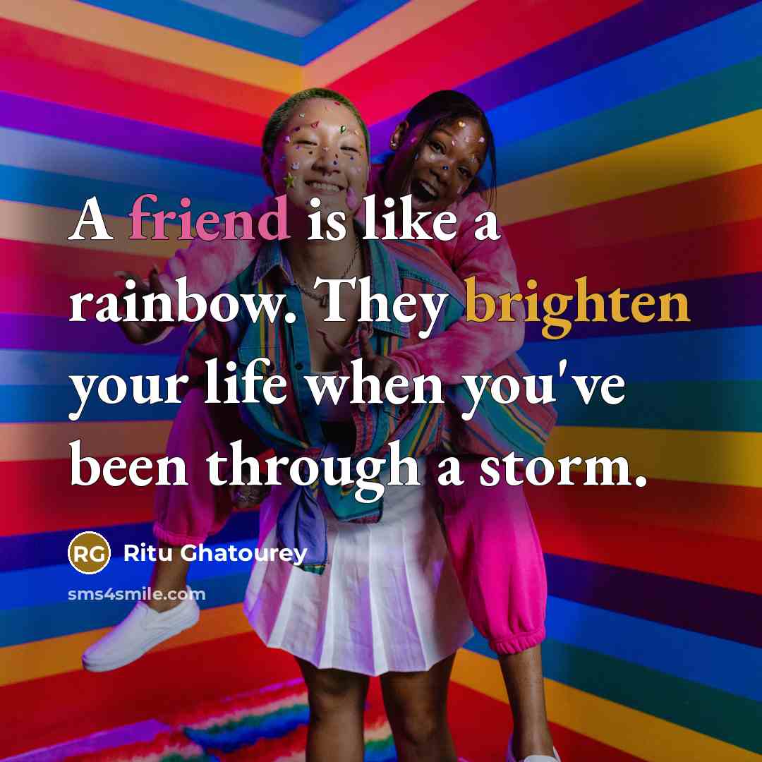 “A friend is like a rainbow. They brighten your life when you've been through a storm.” quote by Ritu Ghatourey