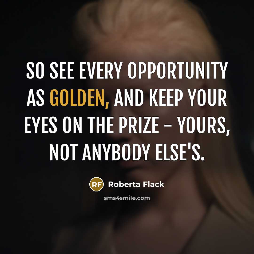 “So see every opportunity as golden, and keep your eyes…” quote by Roberta Flack