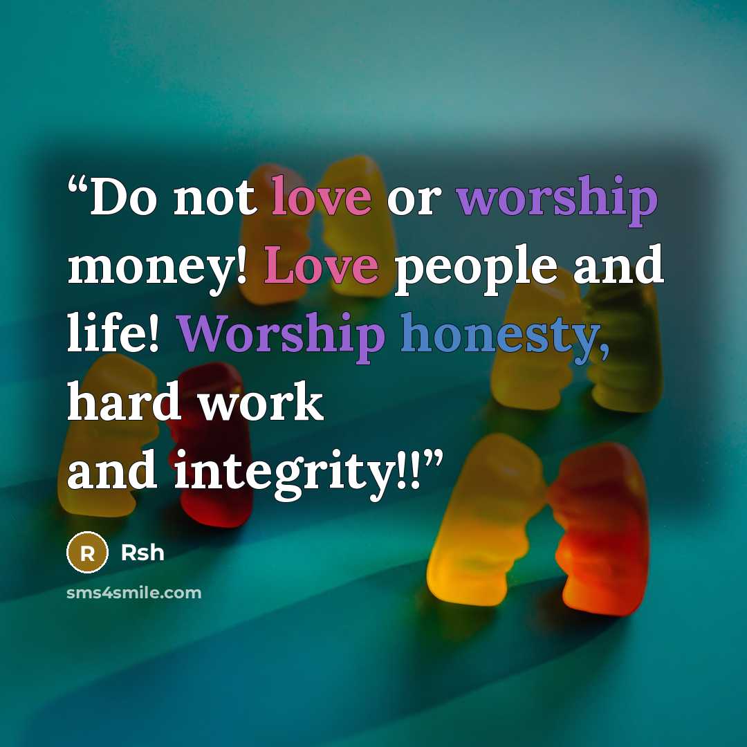 “Do not love or worship money! Love people and life! Worship honesty, hard work and integrity!!” quote by Rsh
