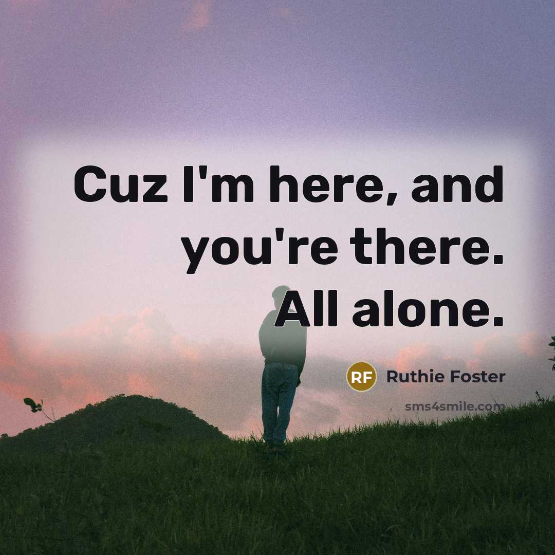 “Cuz I'm here, and you're there. All alone.…” quote by Ruthie Foster