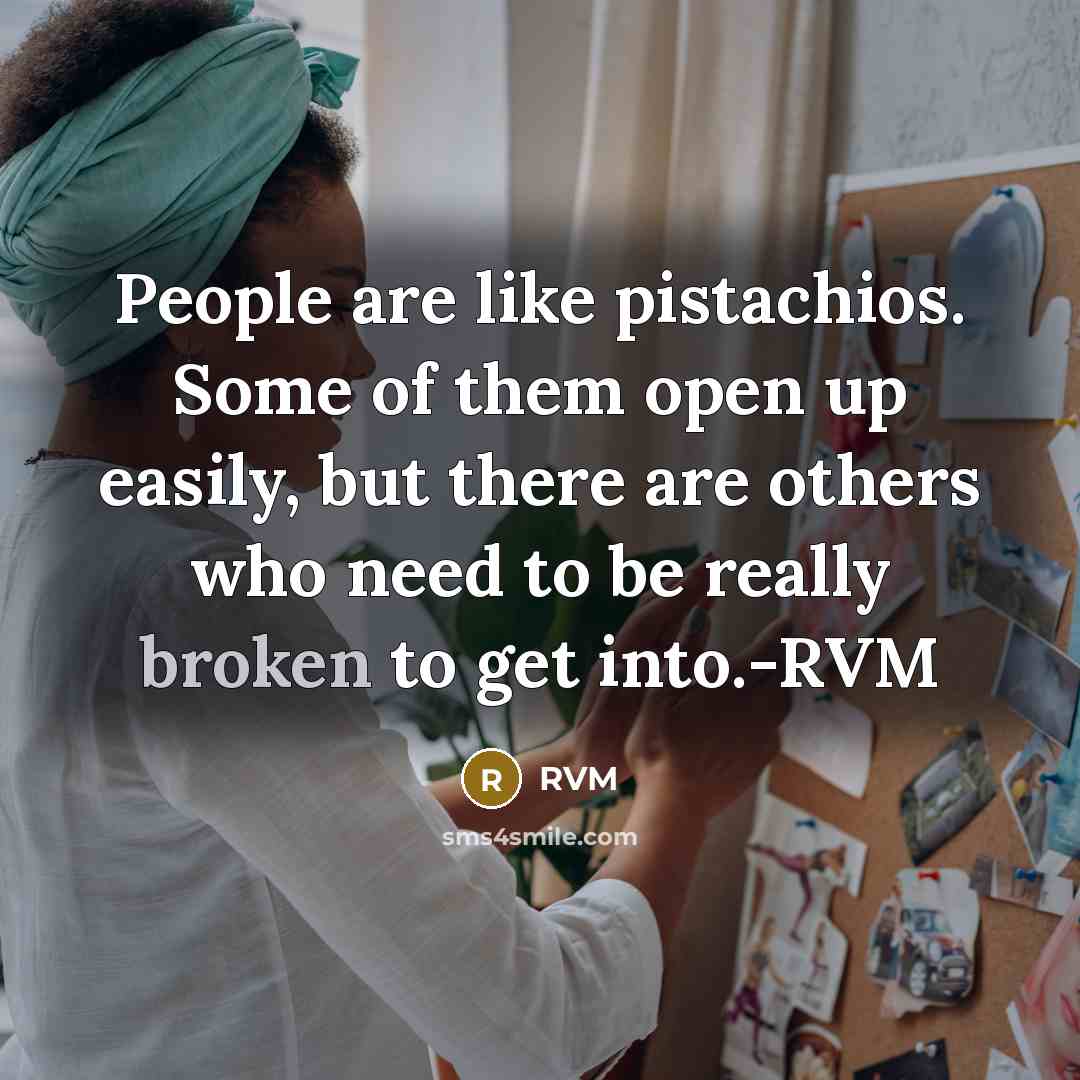 “People are like pistachios. Some of them open up easily,…” quote by RVM