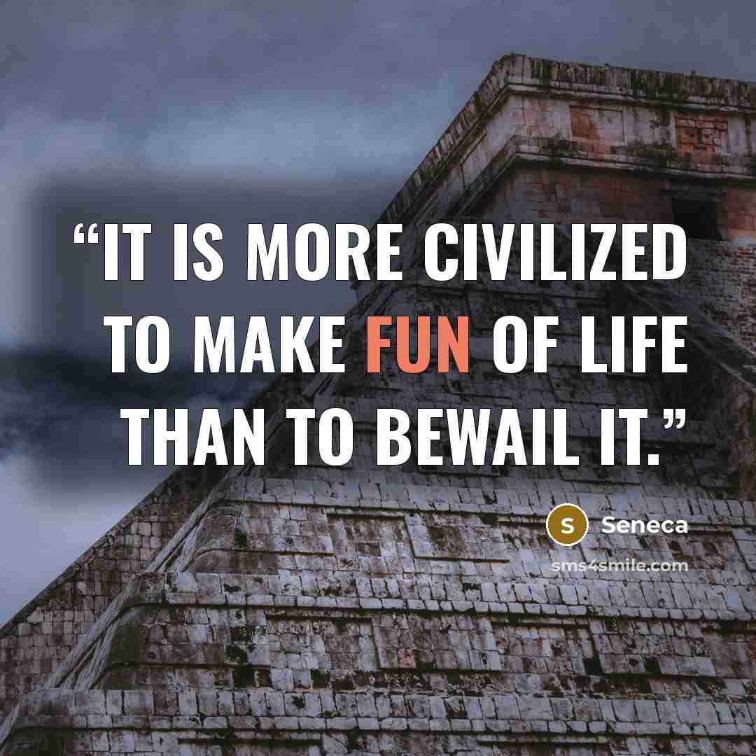 “It is more civilized to make fun of life than to bewail it.” quote by Seneca