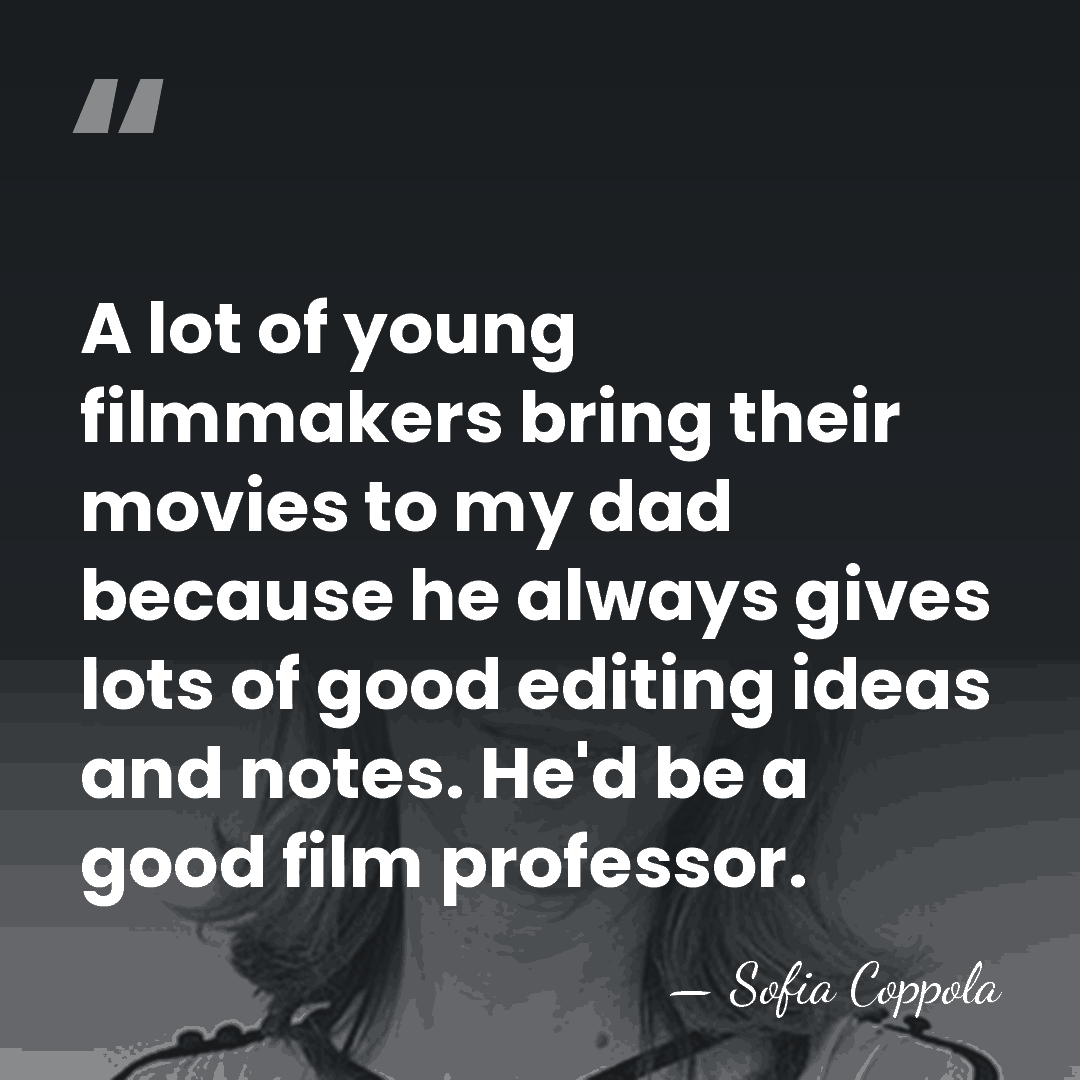 A lot of young filmmakers bring their movies to my dad because&hellip; - Sofia Coppola