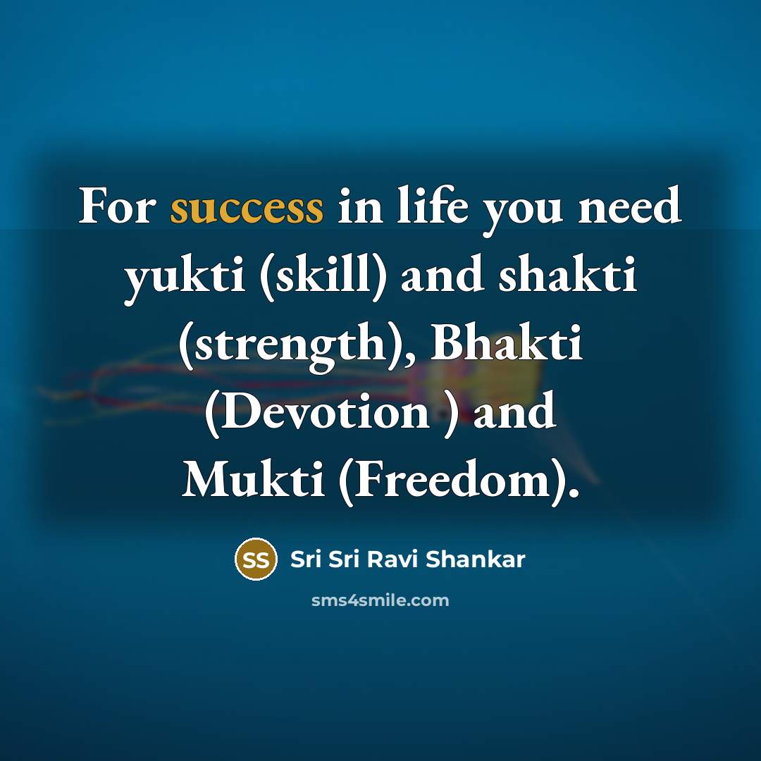 “For success in life you need yukti (skill) and shakti…” quote by Sri Sri Ravi Shankar