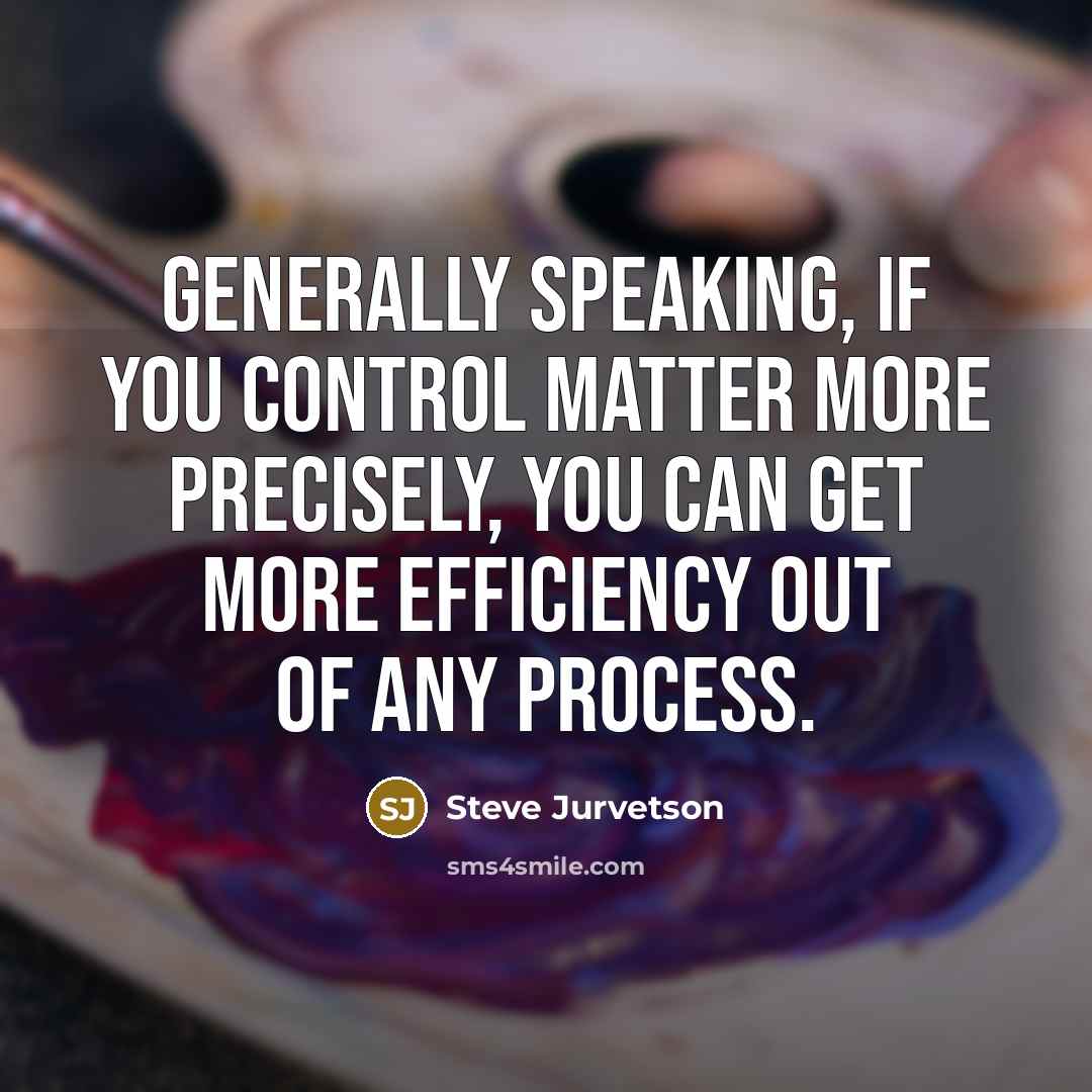 “Generally speaking, if you control matter more precisely, you can…” quote by Steve Jurvetson