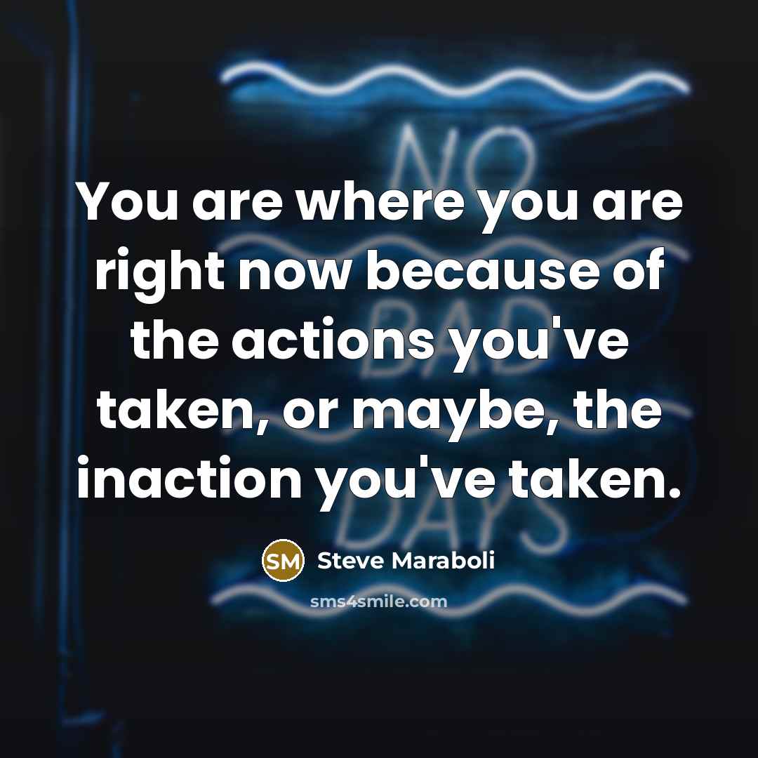 “You are where you are right now because of the…” quote by Steve Maraboli