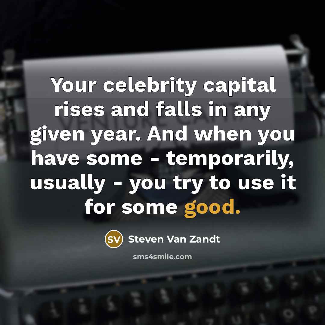 “Your celebrity capital rises and falls in any given year.…” quote by Steven Van Zandt