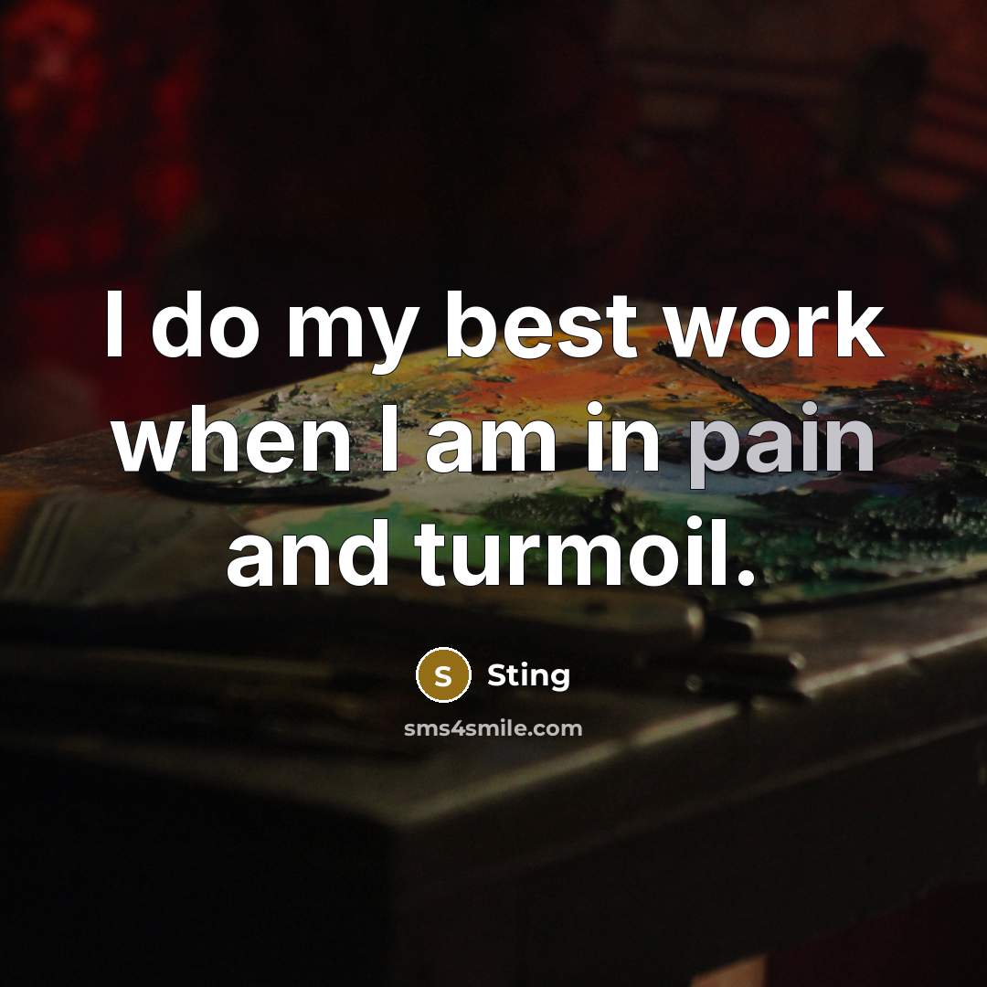 “I do my best work when I am in pain…” quote by Sting