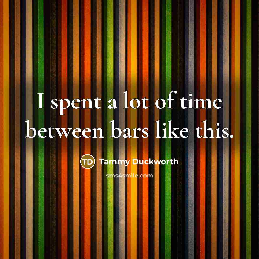 “I spent a lot of time between bars like this.…” quote by Tammy Duckworth