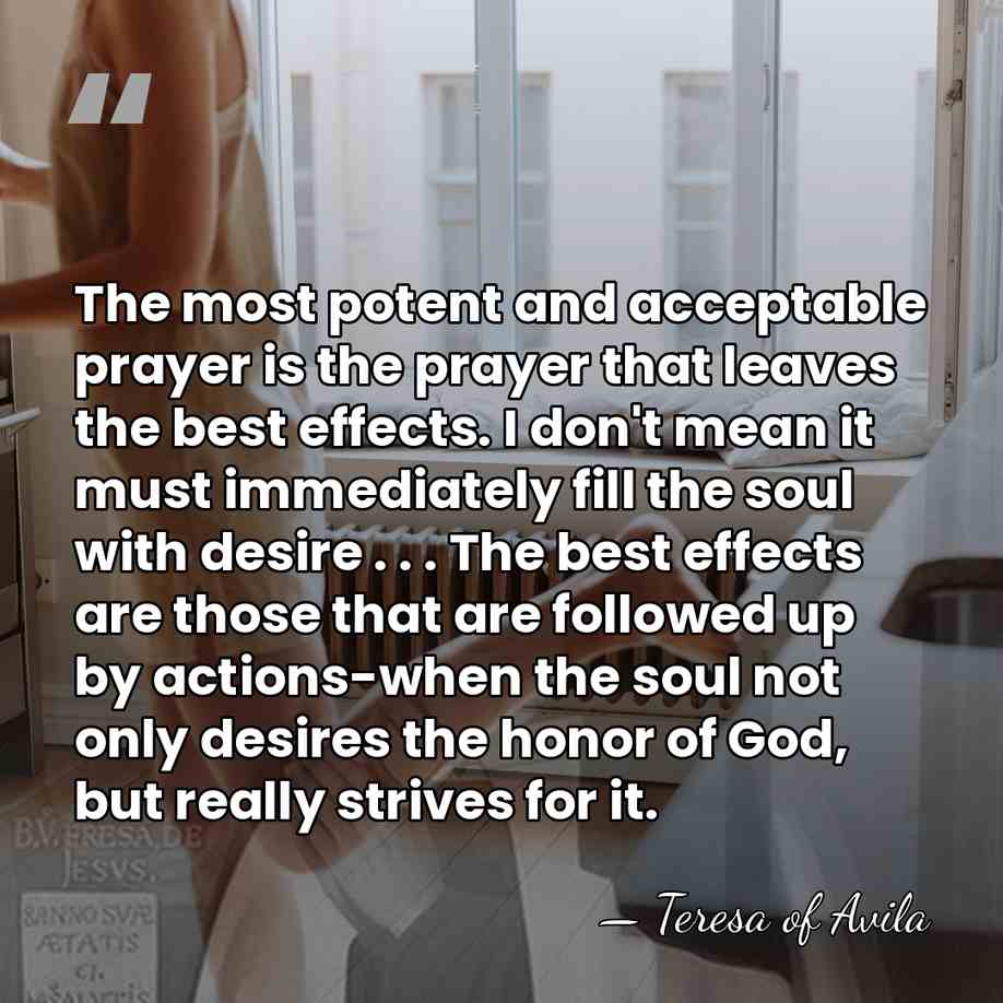 The most potent and acceptable prayer is the prayer that leaves the&hellip; - Teresa of Avila