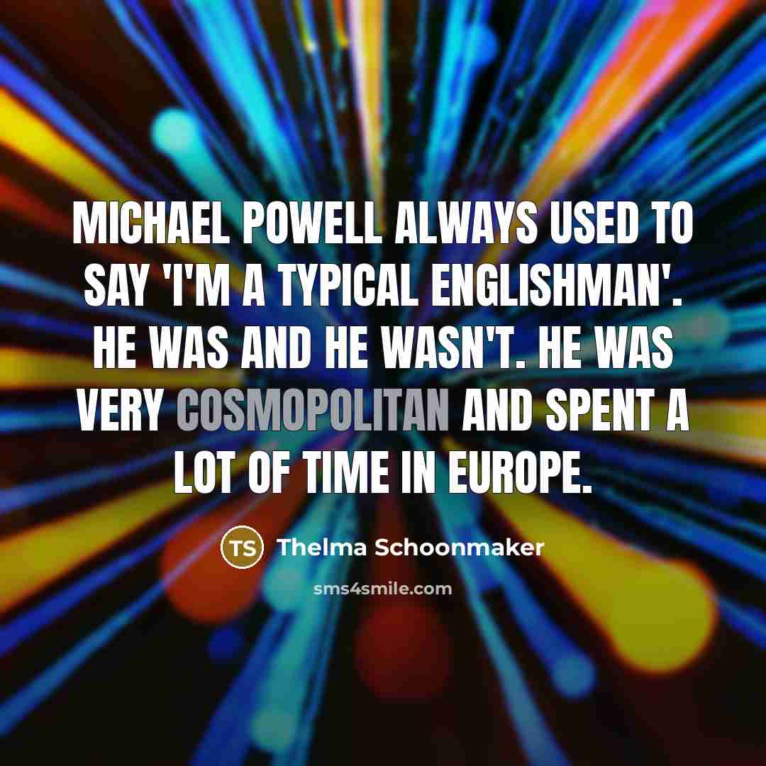 “Michael Powell always used to say 'I'm a typical Englishman'. He was and he wasn't. He was very cosmopolitan and spent a lot of time in Europe.” quote by Thelma Schoonmaker