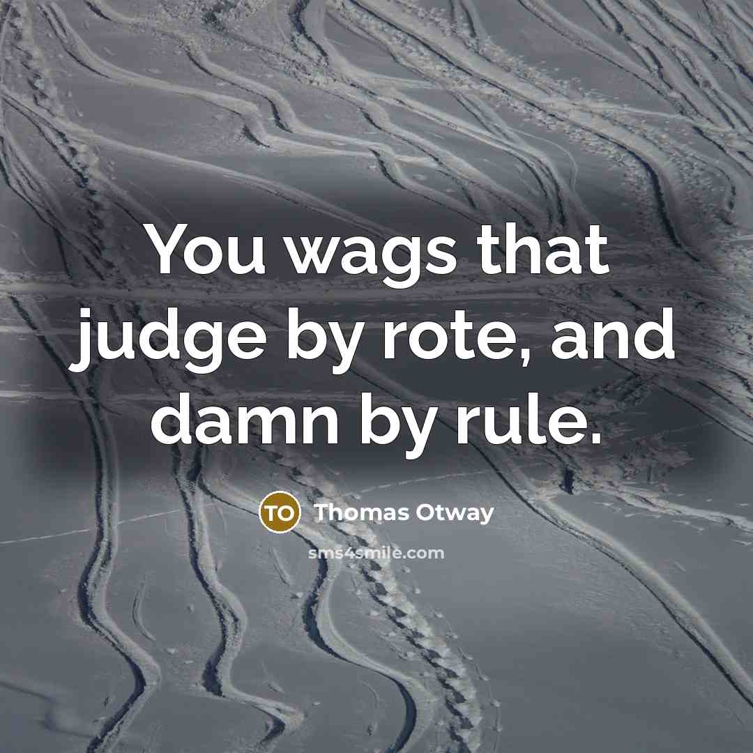“You wags that judge by rote, and damn by rule.…” quote by Thomas Otway