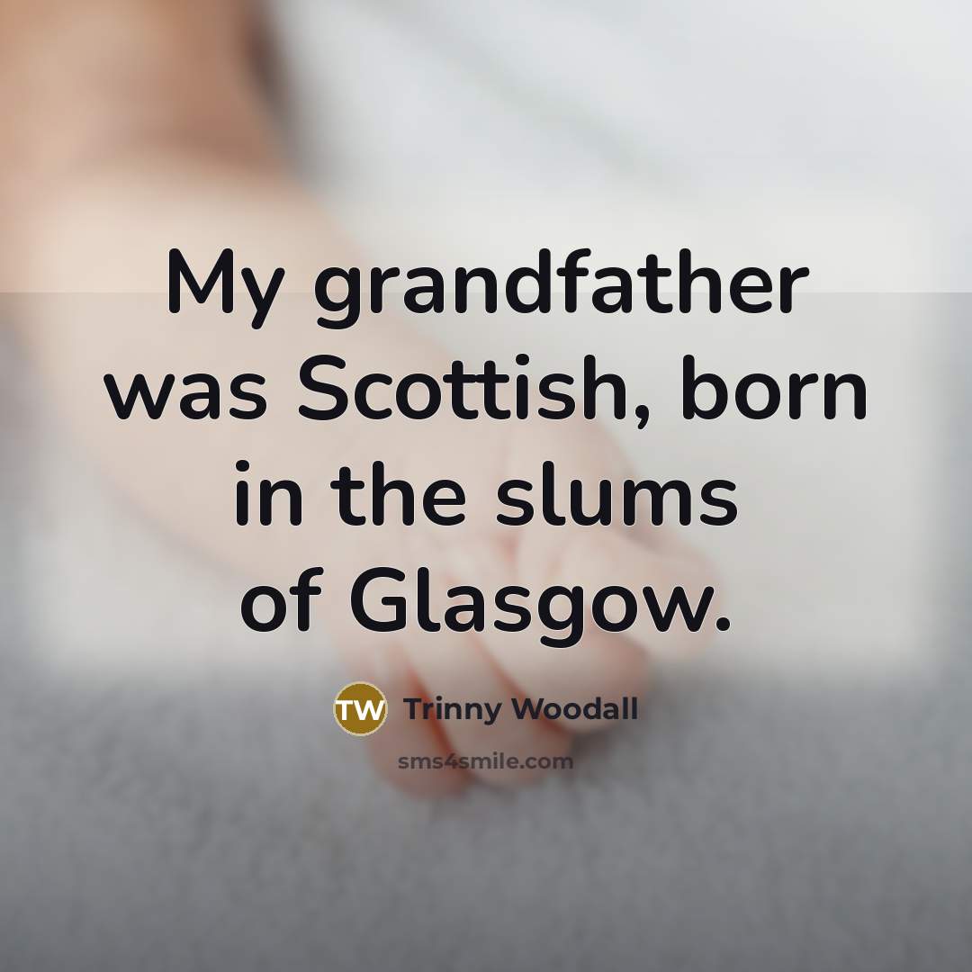 “My grandfather was Scottish, born in the slums of Glasgow.…” quote by Trinny Woodall