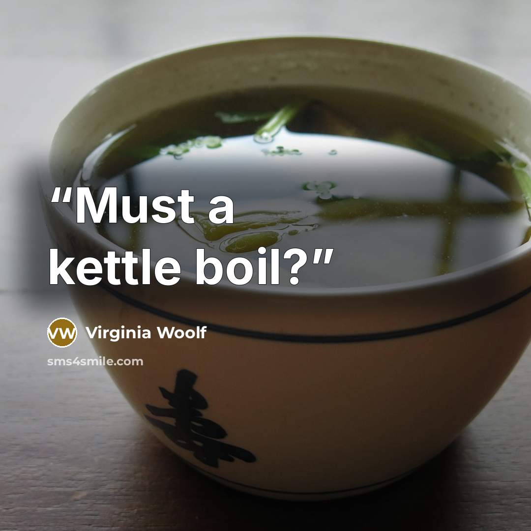 “Must a kettle boil?” quote by Virginia Woolf