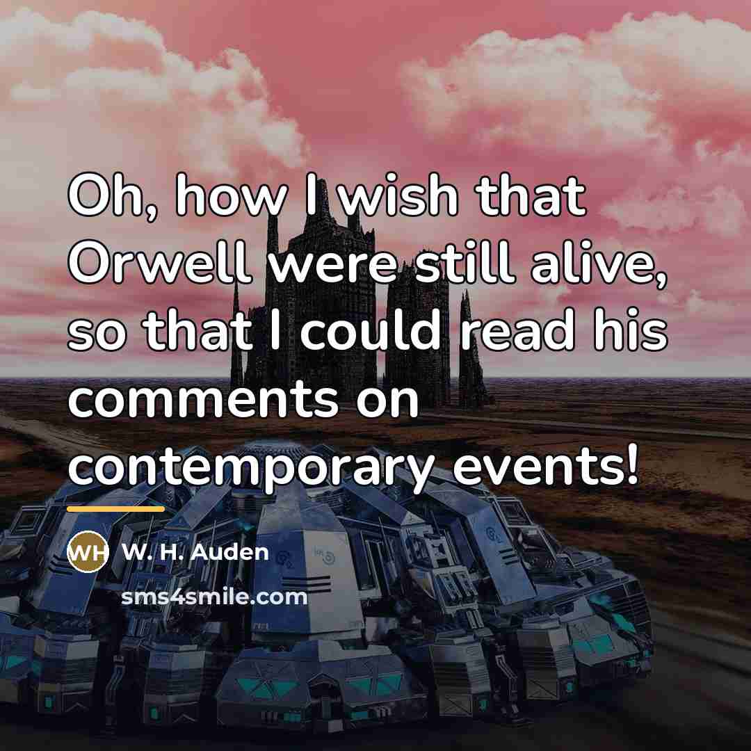 “Oh, how I wish that Orwell were still alive, so…” quote by W. H. Auden