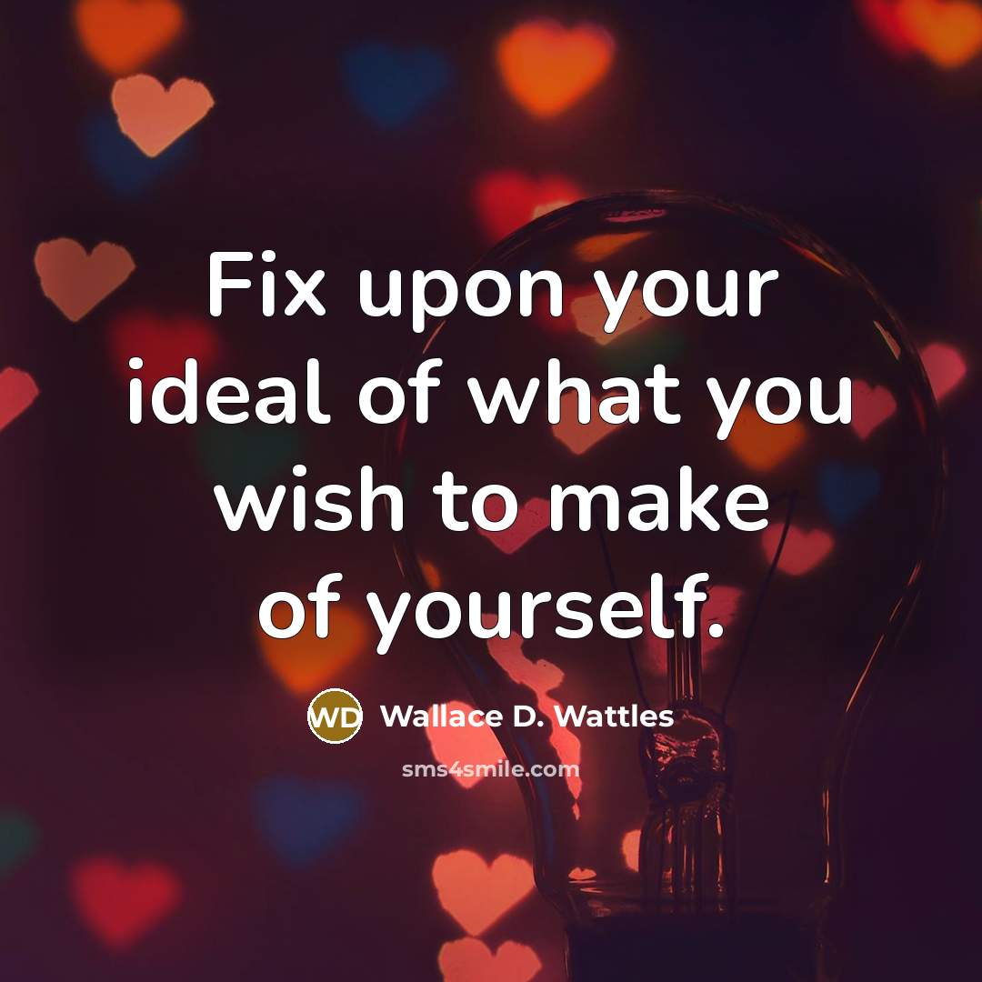 “Fix upon your ideal of what you wish to make…” quote by Wallace D. Wattles