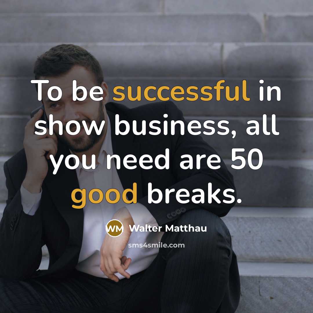 “To be successful in show business, all you need are…” quote by Walter Matthau