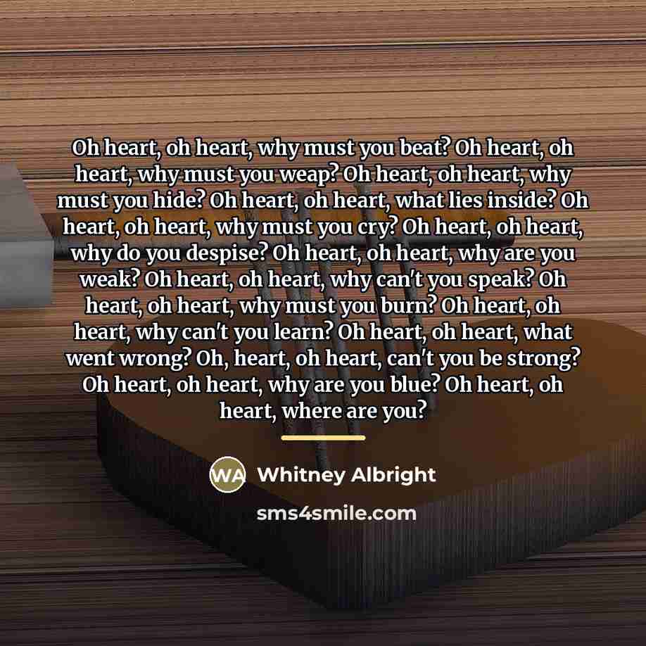 “Oh heart, oh heart, why must you beat? Oh heart,…” quote by Whitney Albright