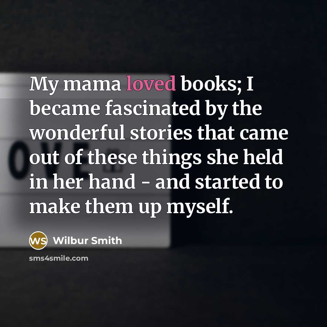 “My mama loved books; I became fascinated by the wonderful…” quote by Wilbur Smith