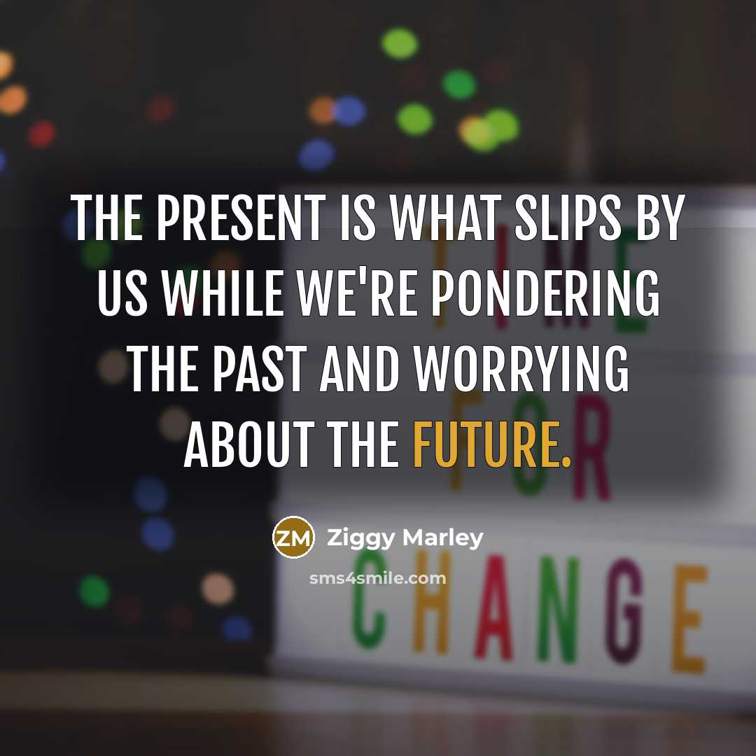 “The present is what slips by us while we're pondering…” quote by Ziggy Marley