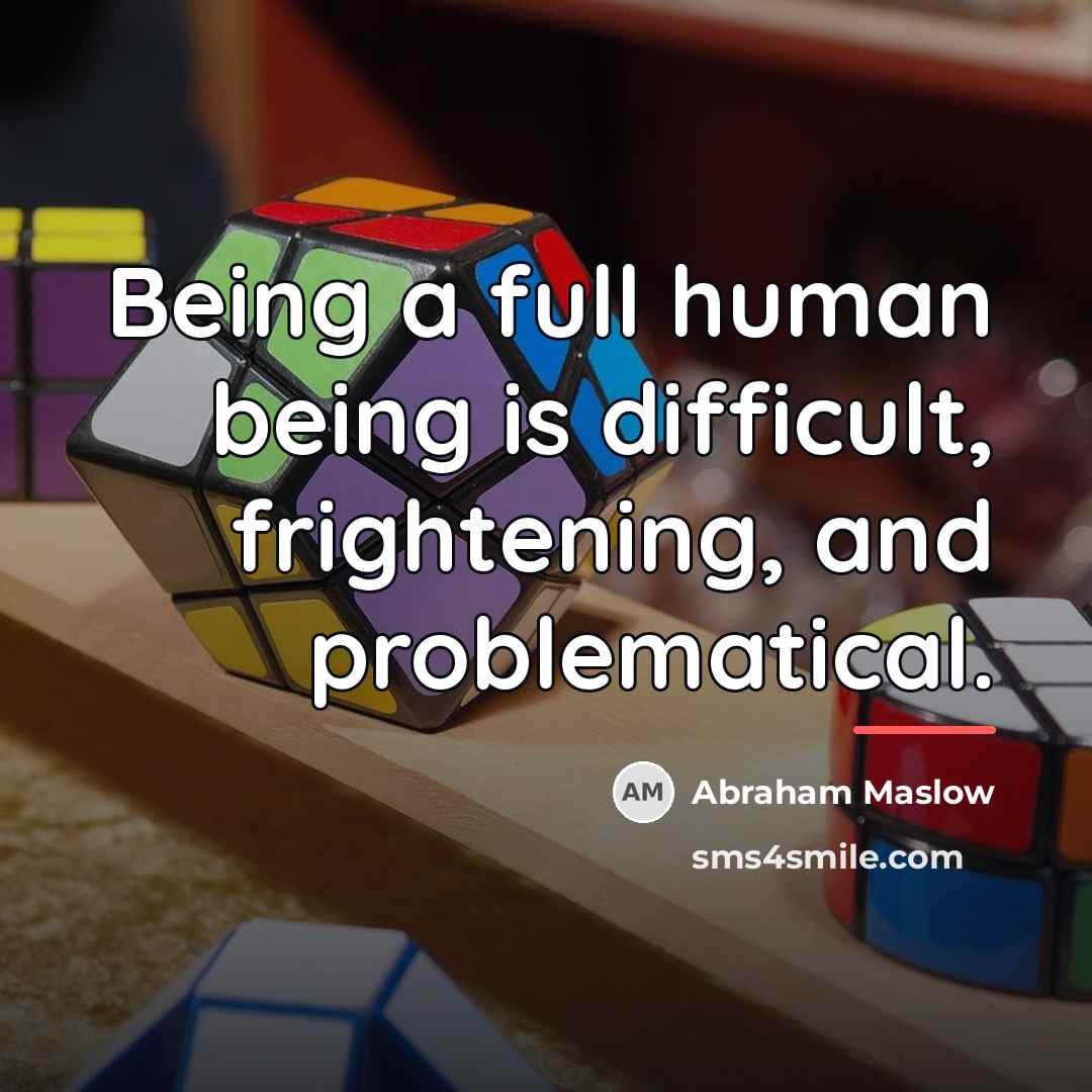 “Being a full human being is difficult, frightening, and problematical.…” quote by Abraham Maslow