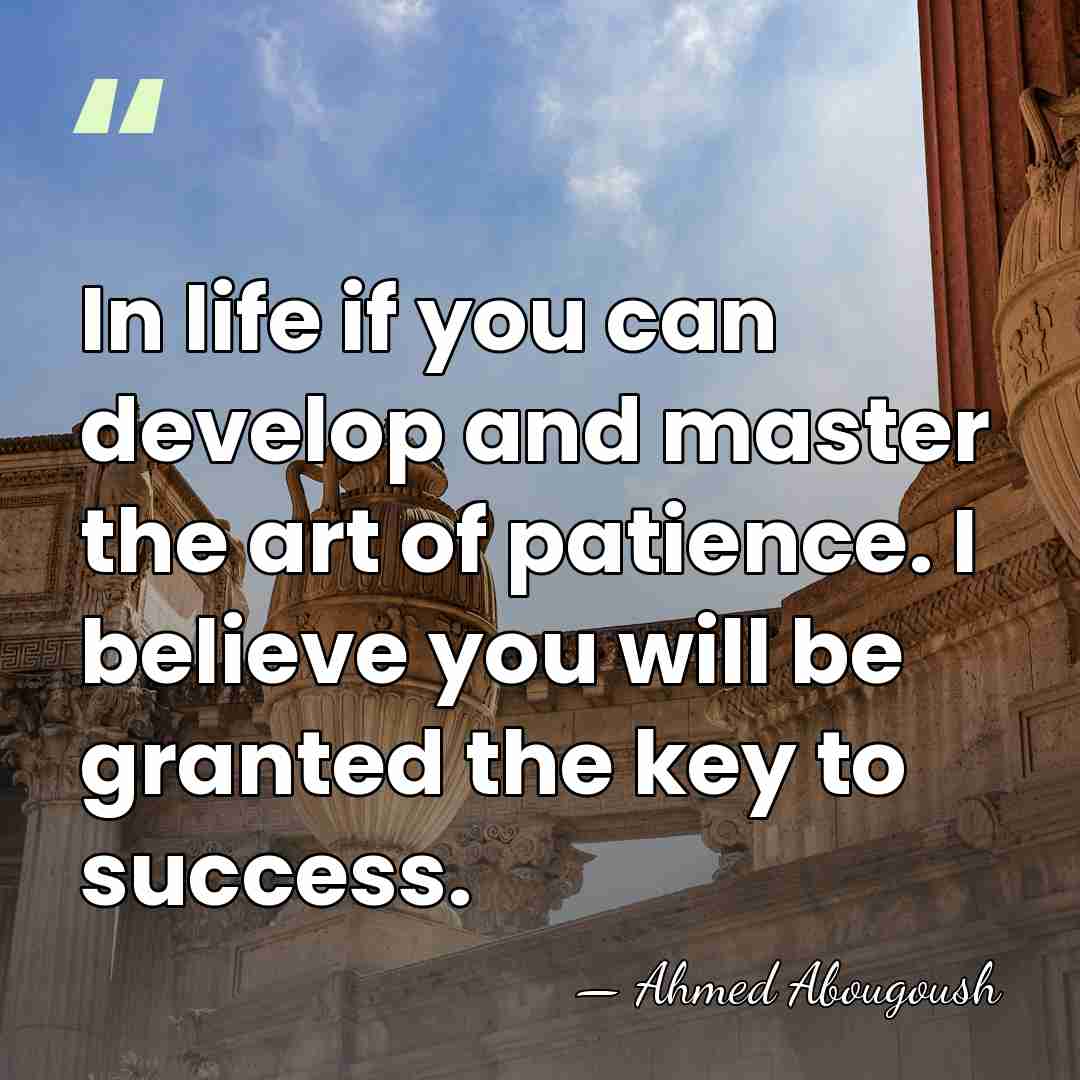 In life if you can develop and master the art of patience.&hellip; - Ahmed Abougoush