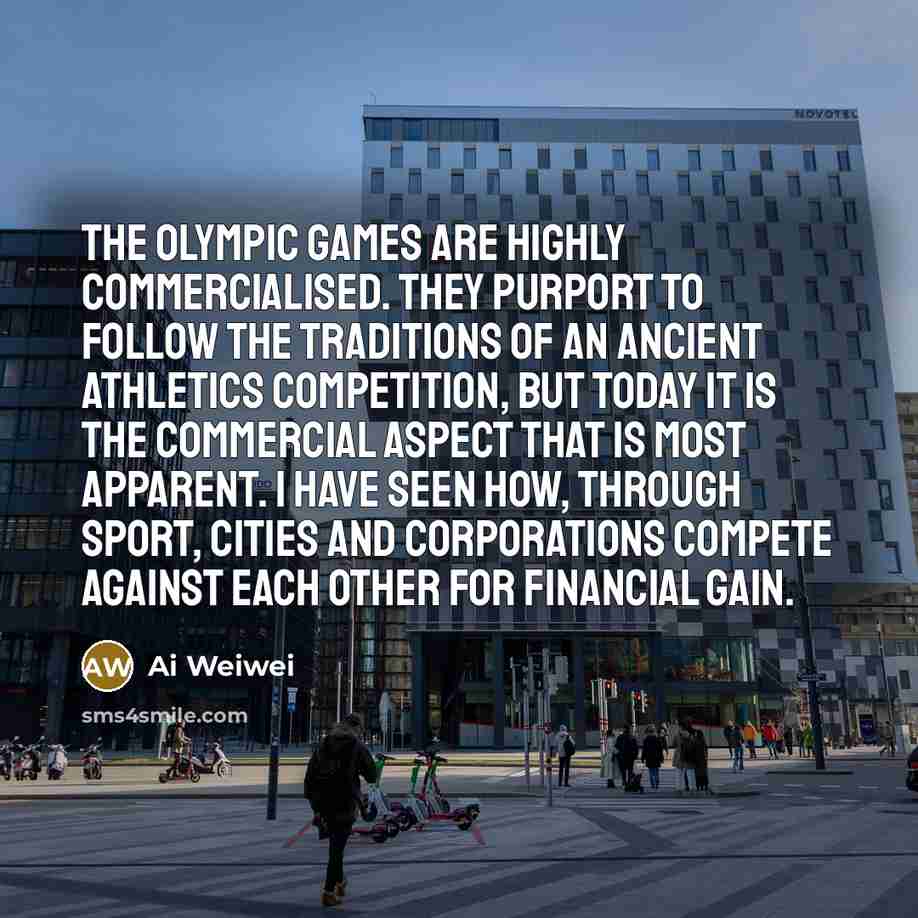 “The Olympic Games are highly commercialised. They purport to follow…” quote by Ai Weiwei