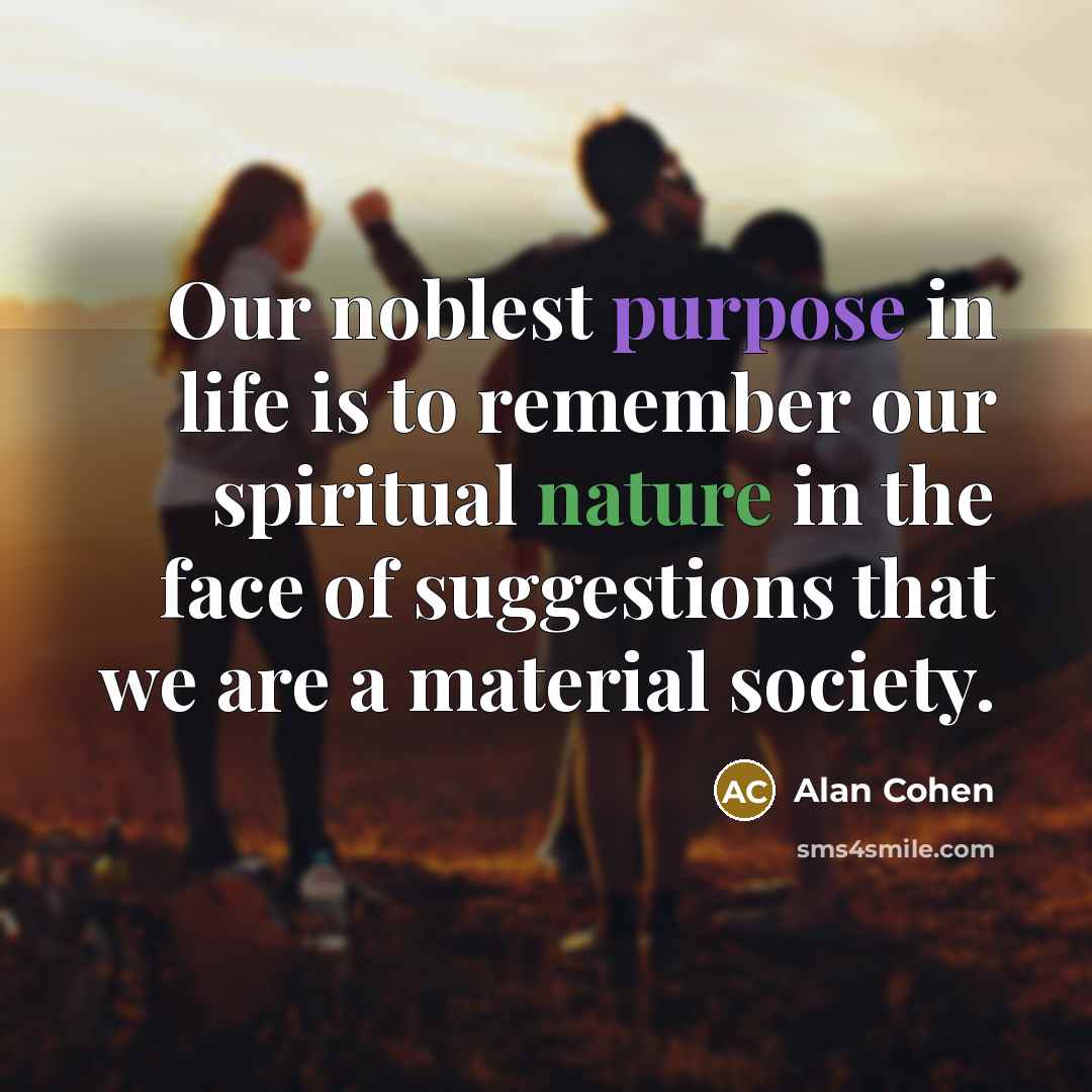 “Our noblest purpose in life is to remember our spiritual…” quote by Alan Cohen
