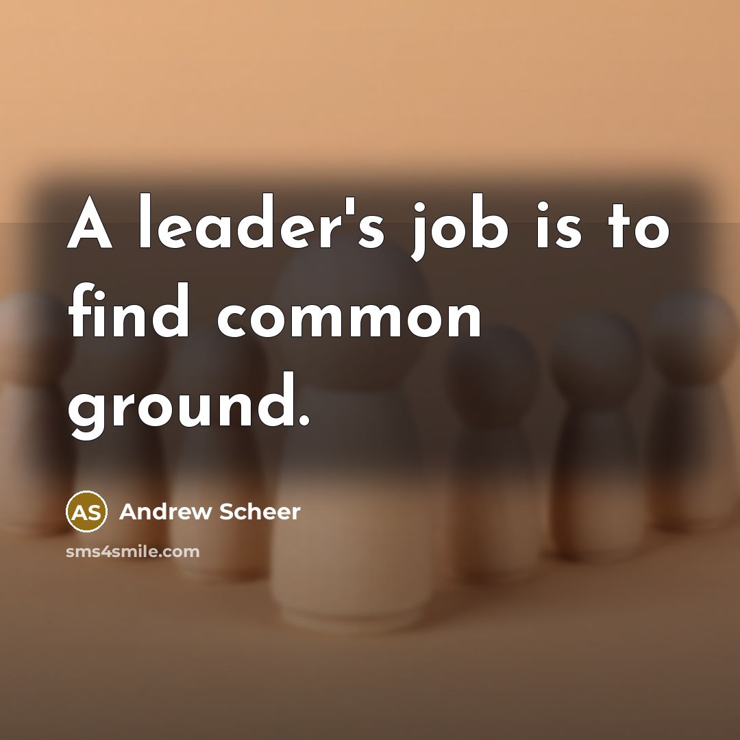 “A leader's job is to find common ground.” quote by Andrew Scheer