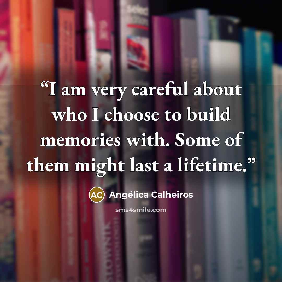 “I am very careful about who I choose to build memories with. Some of them might last a lifetime.” quote by Angélica Calheiros
