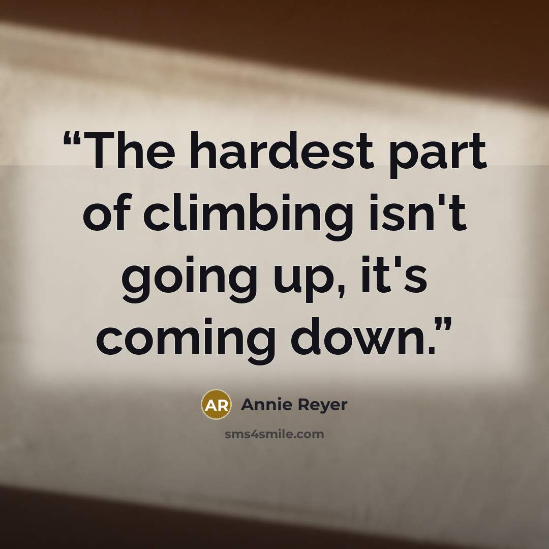 “The hardest part of climbing isn't going up, it's coming down.” quote by Annie Reyer