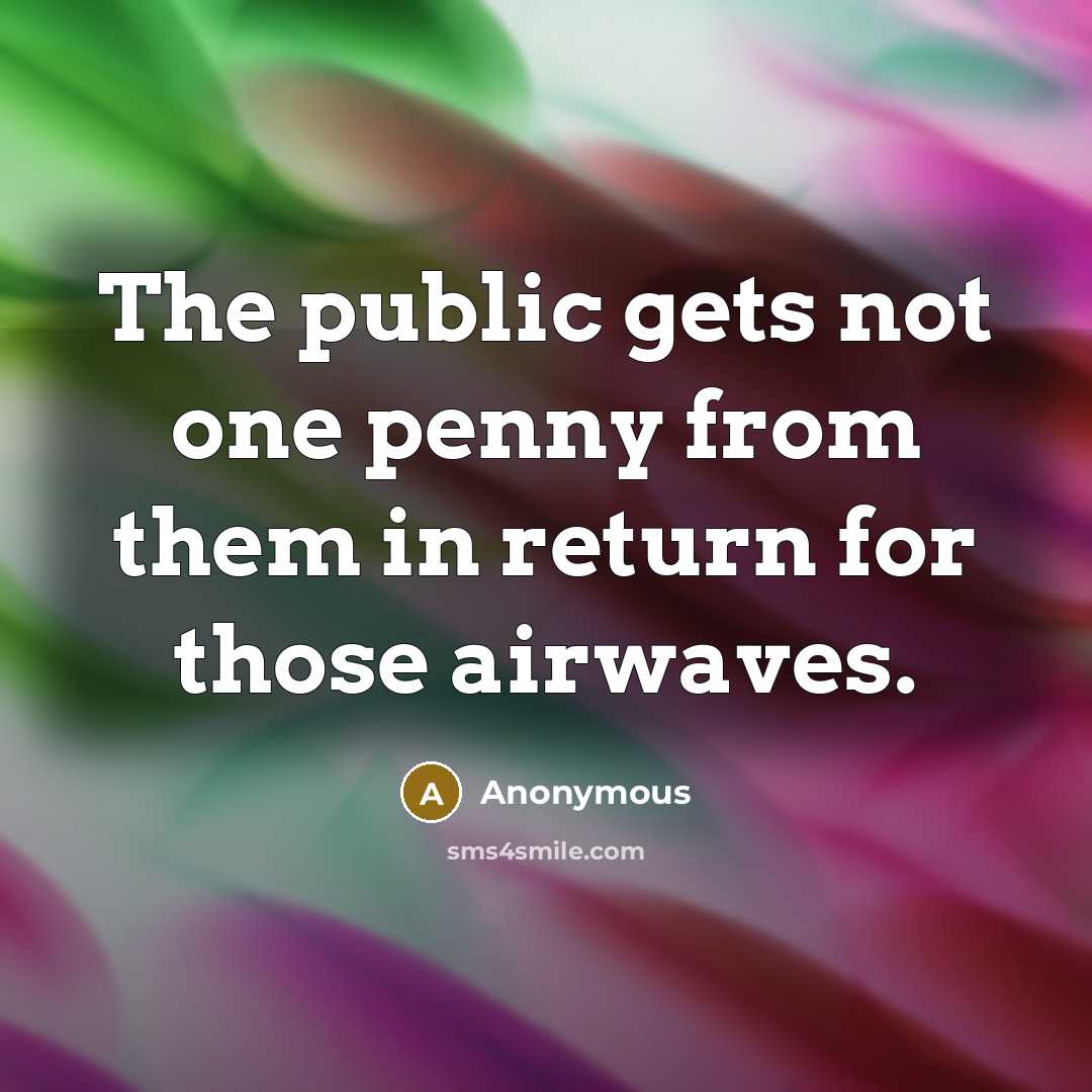 “The public gets not one penny from them in return for those airwaves.” quote by Anonymous
