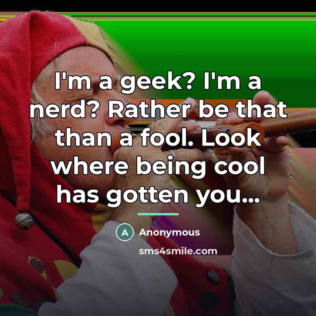 “I'm a geek? I'm a nerd? Rather be that than…” quote by Anonymous