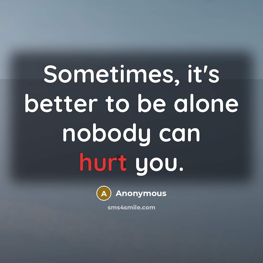 “Sometimes, it's better to be alone nobody can hurt you.” quote by Anonymous