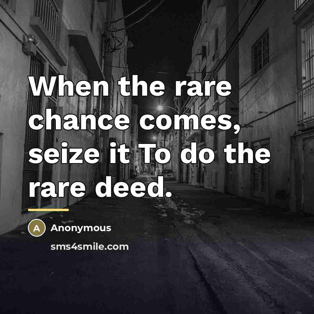 “When the rare chance comes, seize it To do the…” quote by Anonymous