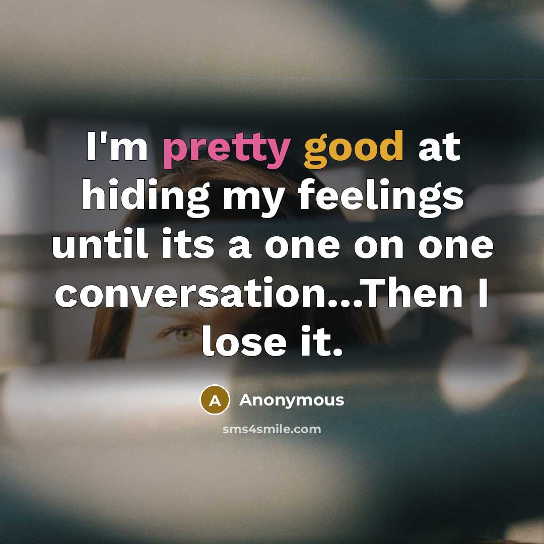 “I'm pretty good at hiding my feelings until its a one on one conversation...Then I lose it.” quote by Anonymous