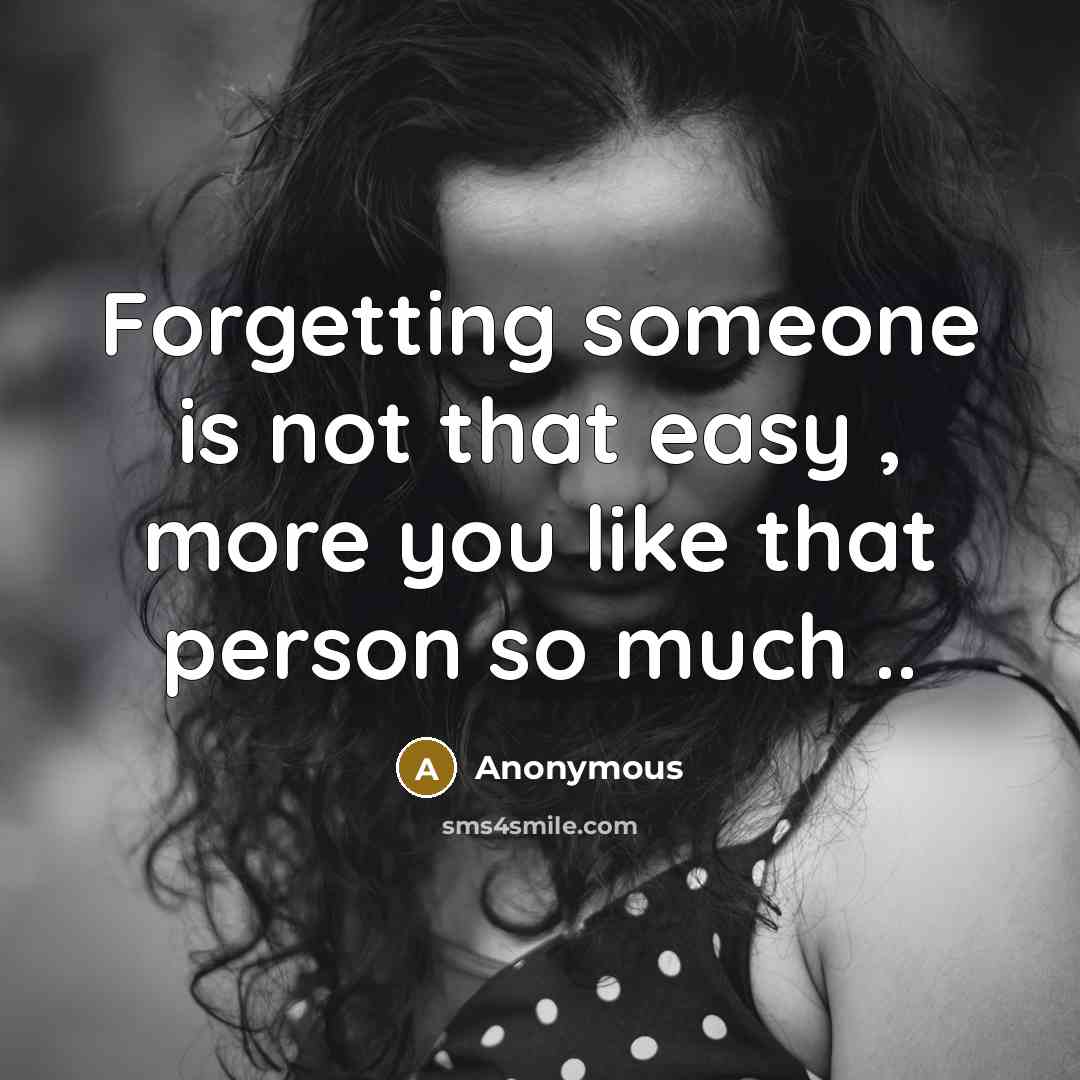 “Forgetting someone is not that easy , more you like that person so much ..” quote by Anonymous