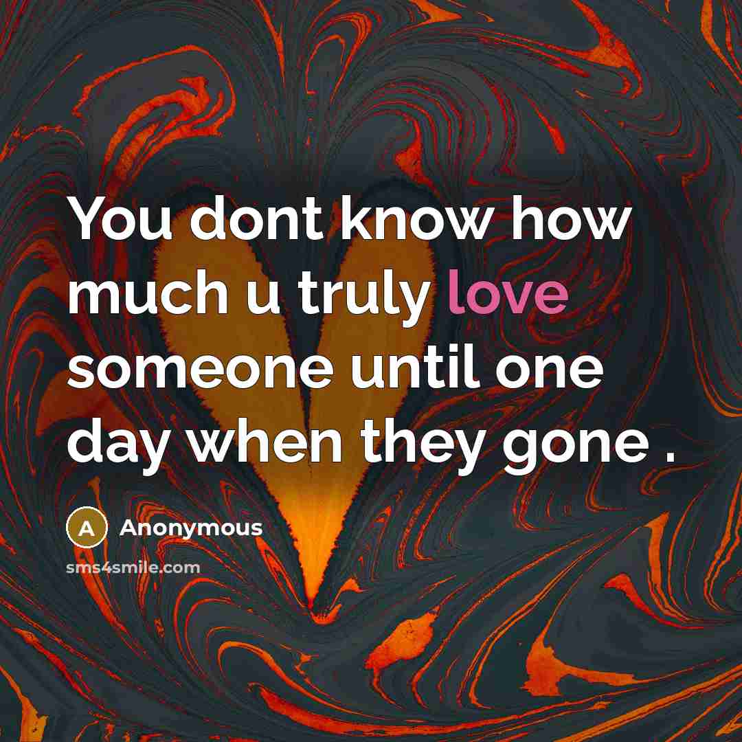“You dont know how much u truly love someone until one day when they gone .” quote by Anonymous