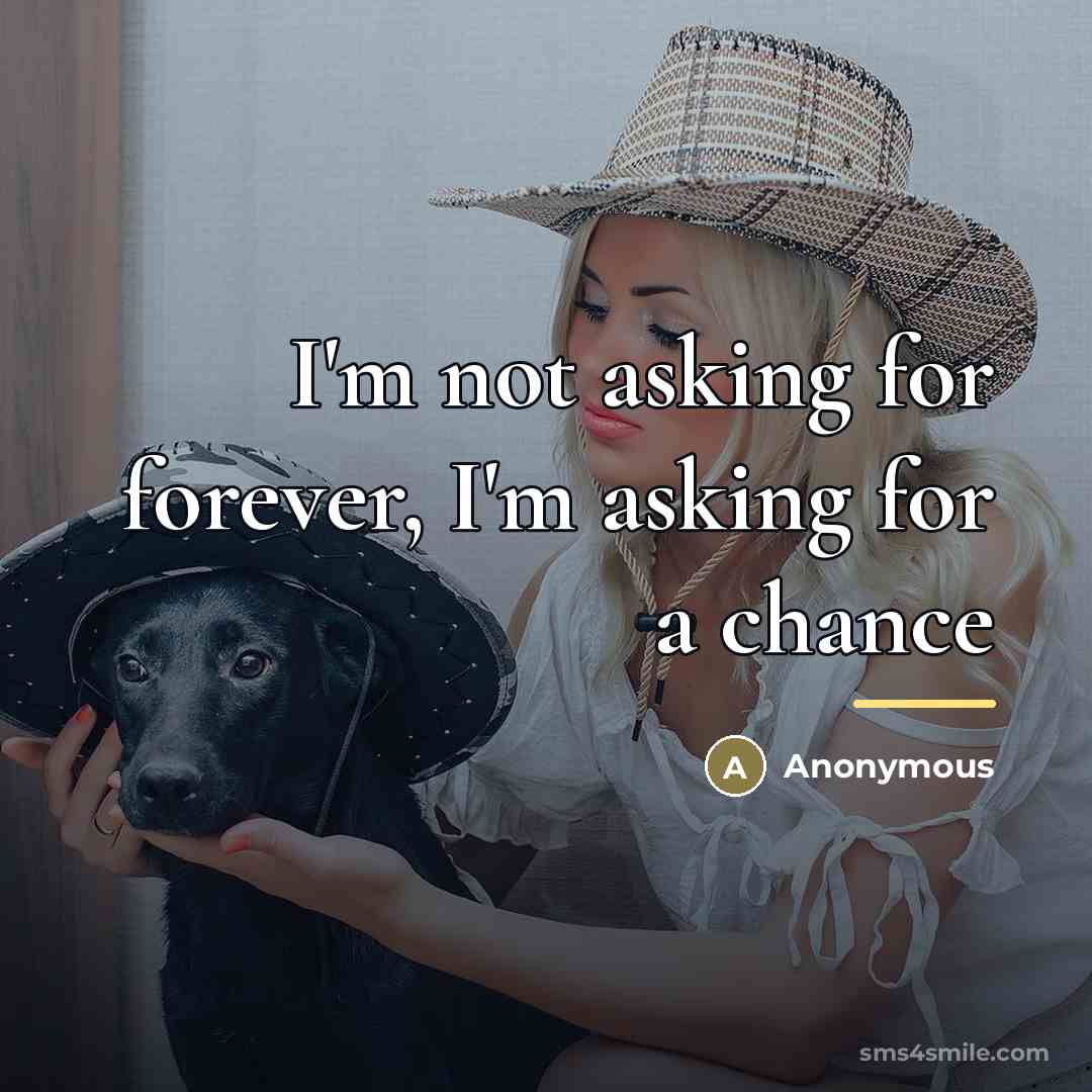 “I'm not asking for forever, I'm asking for a chance…” quote by Anonymous