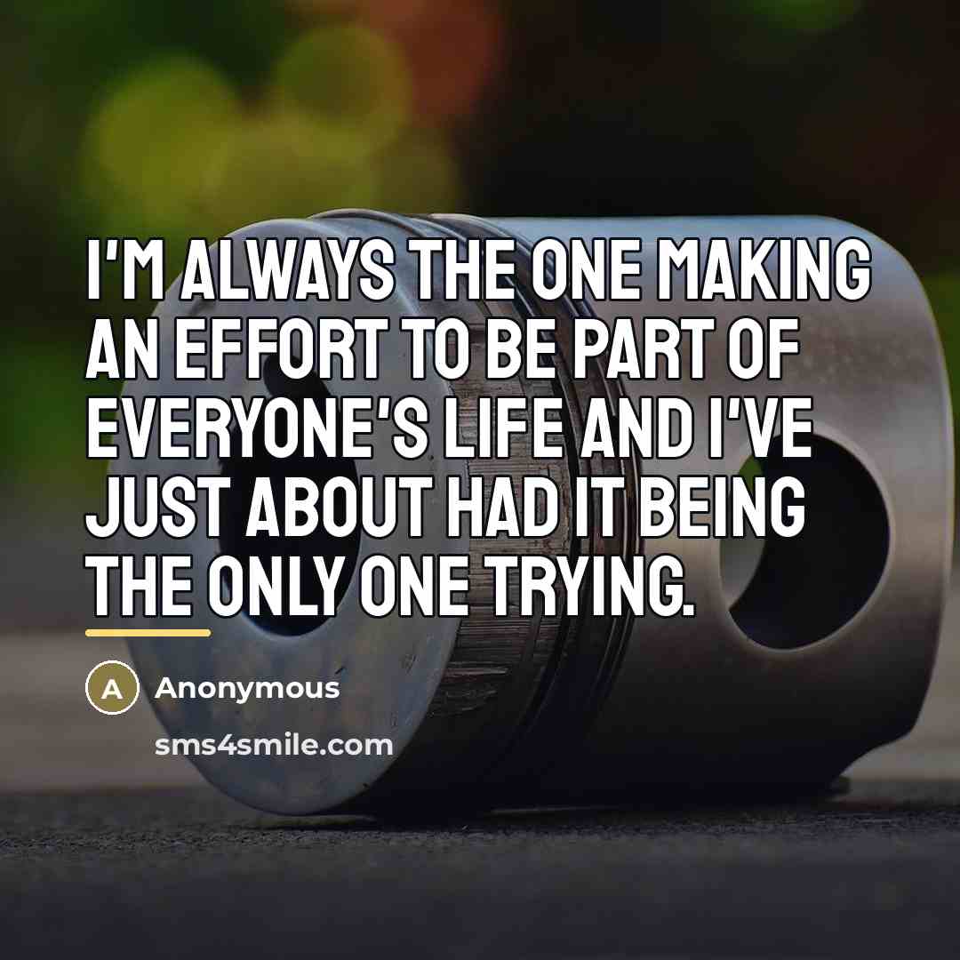 “I'm always the one making an effort to be part…” quote by Anonymous