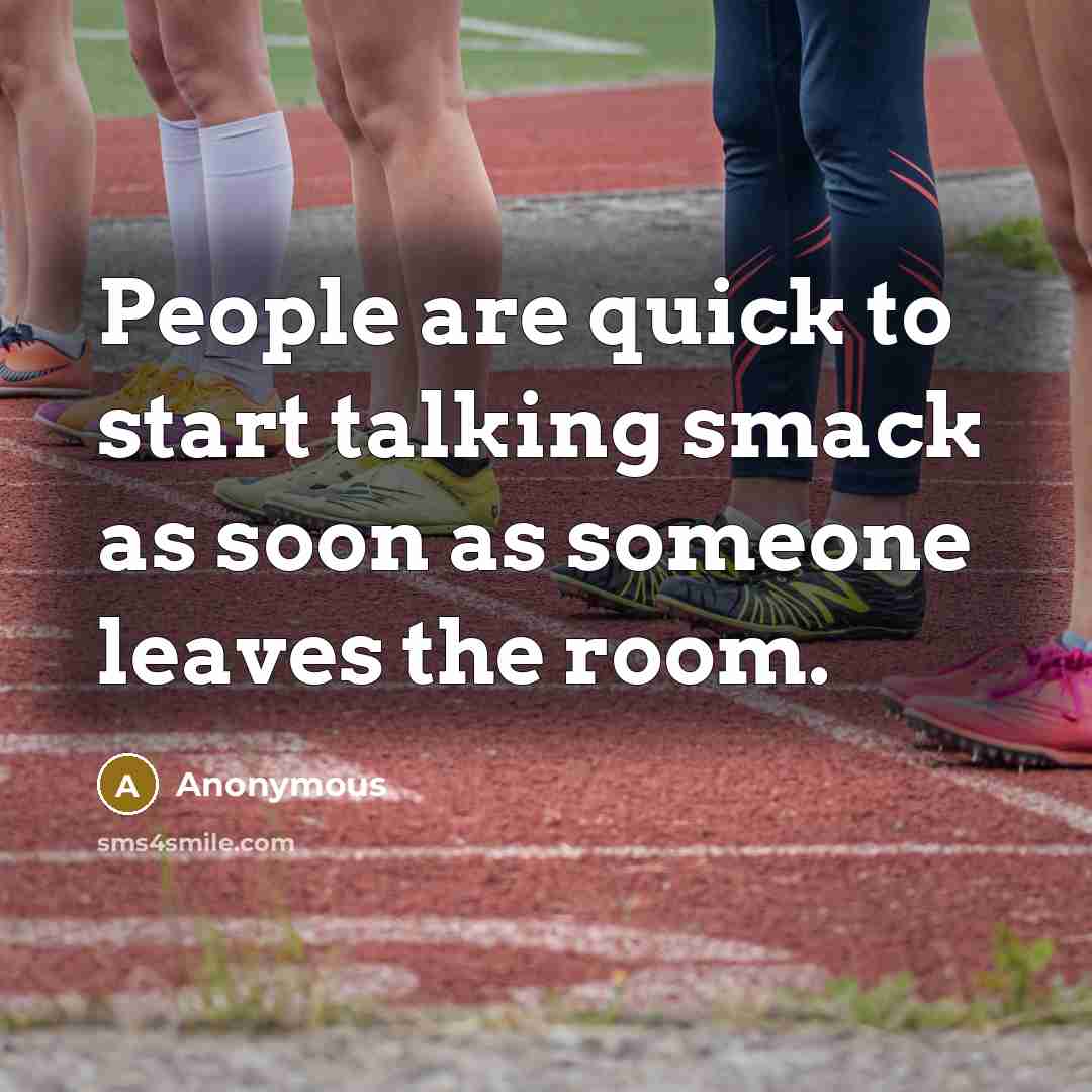 “People are quick to start talking smack as soon as someone leaves the room.” quote by Anonymous