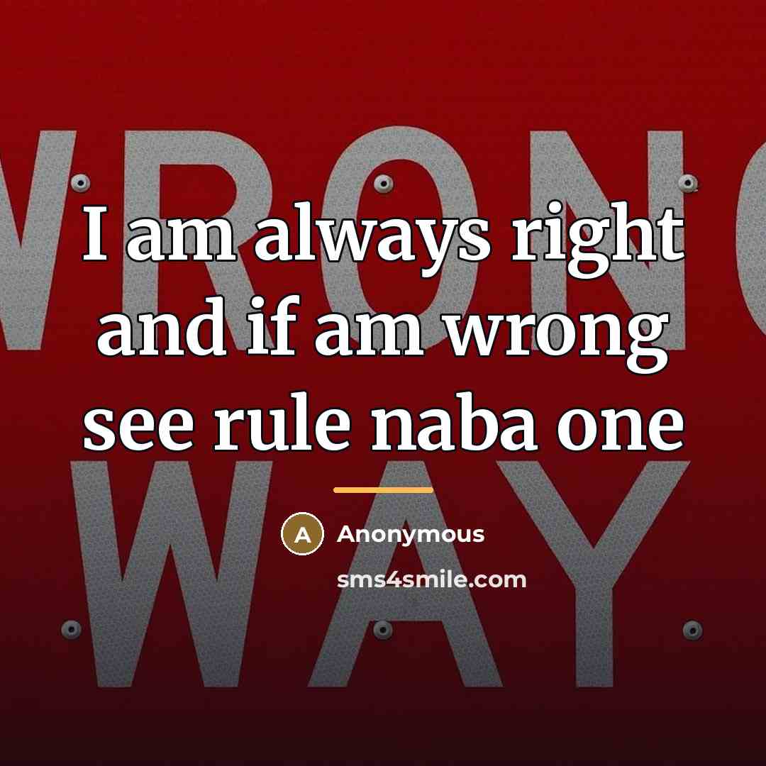 “I am always right and if am wrong see rule…” quote by Anonymous